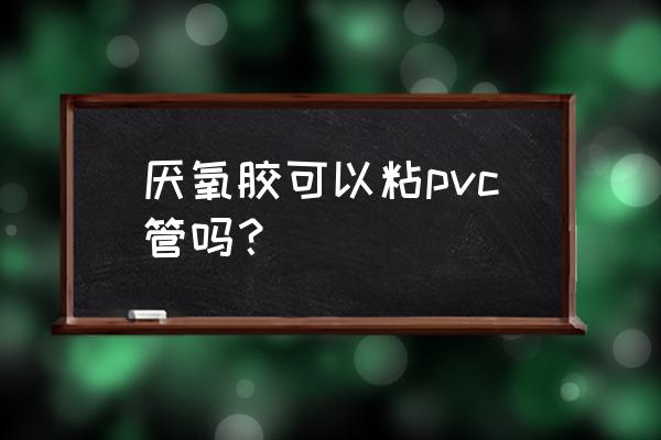 pvc管自制零件收纳盒 厌氧胶可以粘pvc管吗？