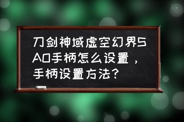 虚空幻界游戏中怎么打开设置 刀剑神域虚空幻界SAO手柄怎么设置，手柄设置方法？