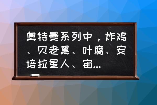 奥特曼系列ol极恶之气怎么获得 奥特曼系列中，炸鸡、贝老黑、叶腐、安培拉星人、宙达和黑暗路基艾尔谁才是最强反派？