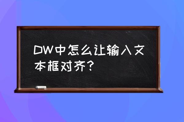 dw页面居中对齐怎么设置 DW中怎么让输入文本框对齐？