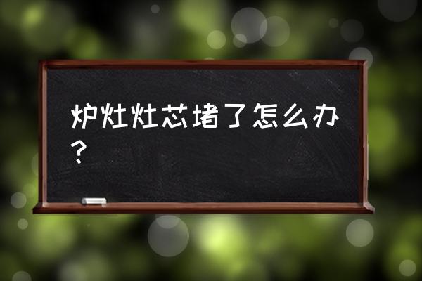 燃气灶中心灶堵了怎么通 炉灶灶芯堵了怎么办？