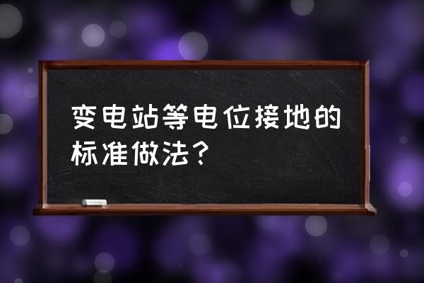 变电站敷设电缆安全注意事项 变电站等电位接地的标准做法？