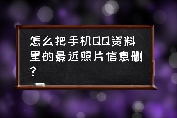 怎样一键删除qq历史头像 怎么把手机QQ资料里的最近照片信息删？