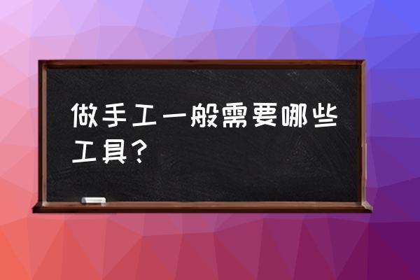 自己制作锤子工具 做手工一般需要哪些工具？