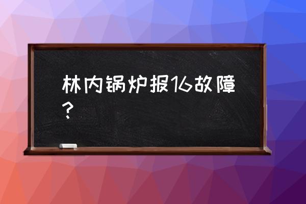 林内燃气热水器rbs22uca怎么上水 林内锅炉报16故障？