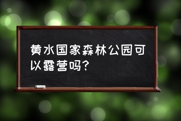 重庆主城到黄水森林公园沿途经过 黄水国家森林公园可以露营吗？