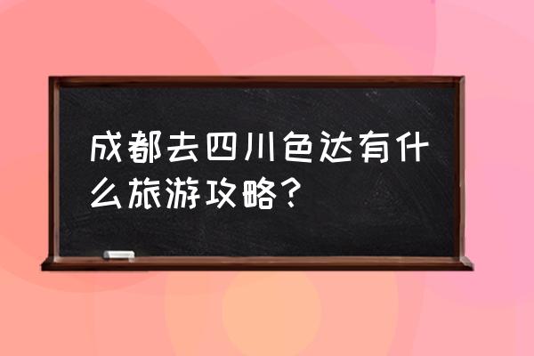 色达旅游线路攻略大全 成都去四川色达有什么旅游攻略？