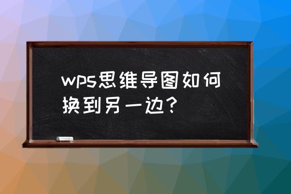 wps思维导图怎么添加分支 wps思维导图如何换到另一边？