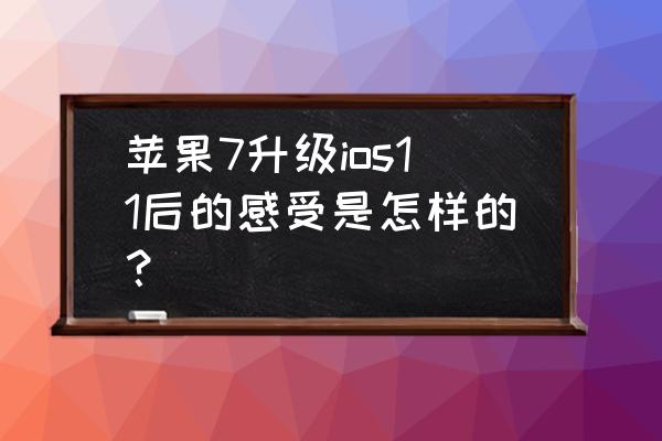 iphone7降频后有什么表现 苹果7升级ios11后的感受是怎样的？