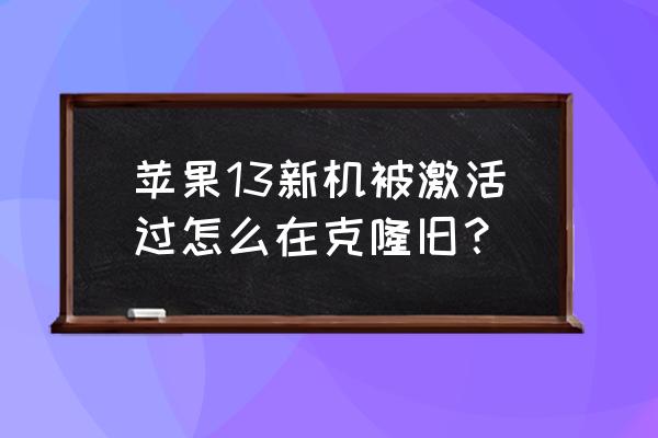 两台苹果手机一键克隆 苹果13新机被激活过怎么在克隆旧？