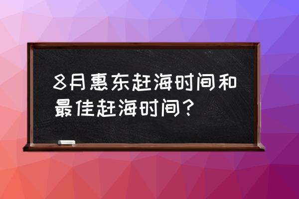 惠州赶海时间表一览表 8月惠东赶海时间和最佳赶海时间？