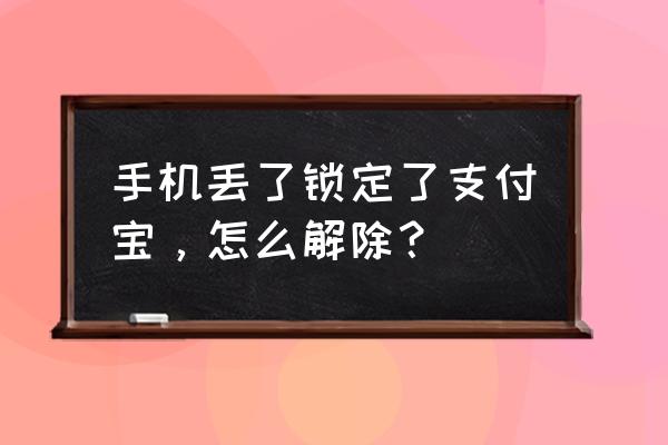 手机丢了支付宝账号要重新挂失吗 手机丢了锁定了支付宝，怎么解除？