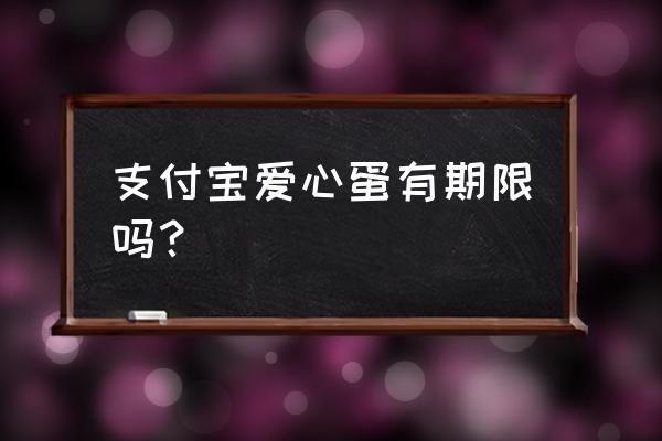 蚂蚁庄园有多少颗爱心 支付宝爱心蛋有期限吗？