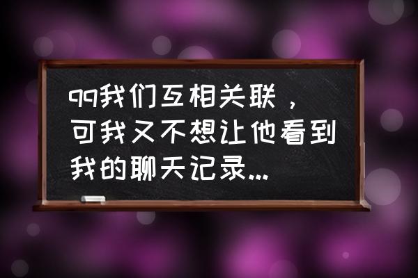 怎么让qq主界面一直在电脑上 qq我们互相关联，可我又不想让他看到我的聊天记录，怎么办？