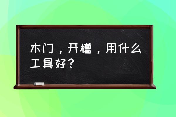 墙壁开槽机优缺点 木门，开槽，用什么工具好？