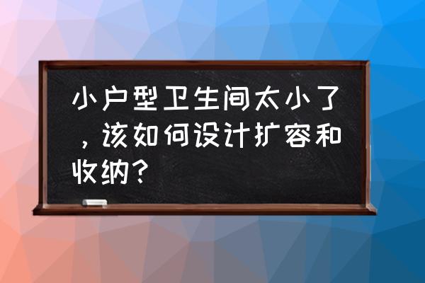 房子户型小怎样设计显空间大 小户型卫生间太小了，该如何设计扩容和收纳？