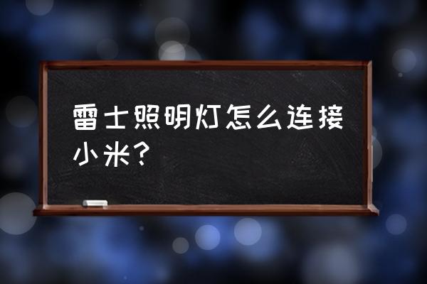 雷士的智能灯怎么连接米家 雷士照明灯怎么连接小米？