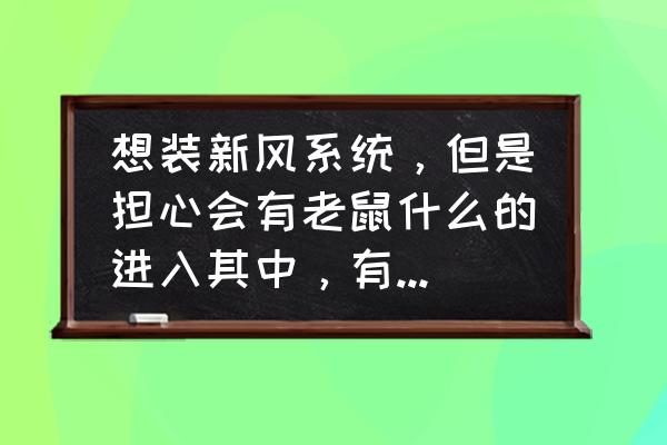 可邻新风系统怎么清洗过滤网 想装新风系统，但是担心会有老鼠什么的进入其中，有什么方法避免吗？