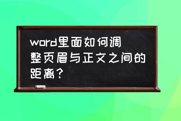 word文档2010怎么自定义页眉边距 word里面如何调整页眉与正文之间的距离？