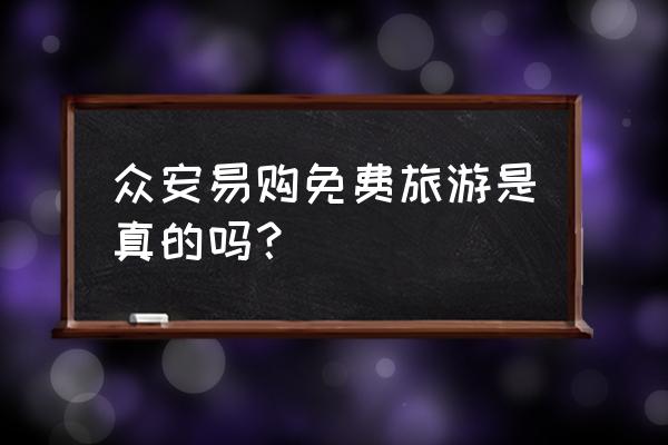 云南旅游免费票怎么买便宜点的 众安易购免费旅游是真的吗？