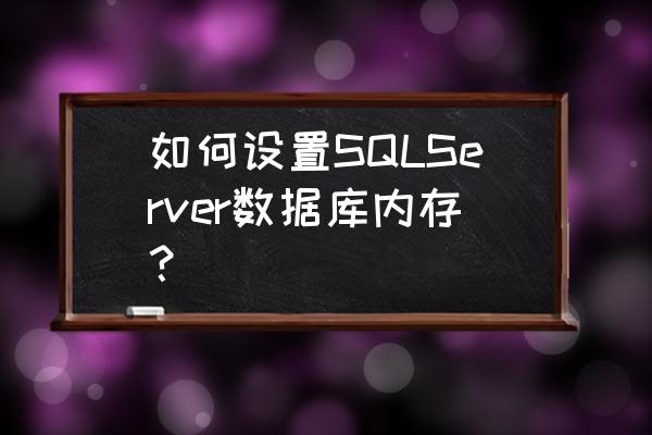 sqlserver怎么跟踪sql语句 如何设置SQLServer数据库内存？