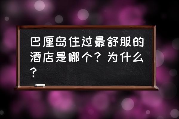 巴厘岛旅游自由行一日游 巴厘岛住过最舒服的酒店是哪个？为什么？