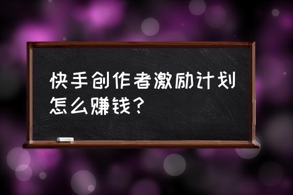 创作者激励计划怎么开通赚钱 快手创作者激励计划怎么赚钱？