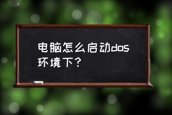 电脑dos出问题不能开机 电脑怎么启动dos环境下？