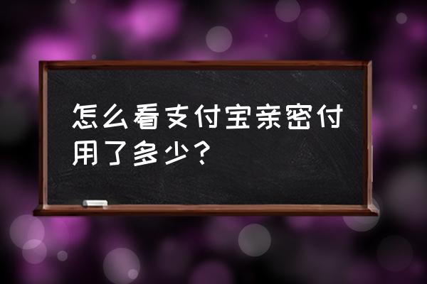 怎么查询支付宝亲密付开通时间 怎么看支付宝亲密付用了多少？