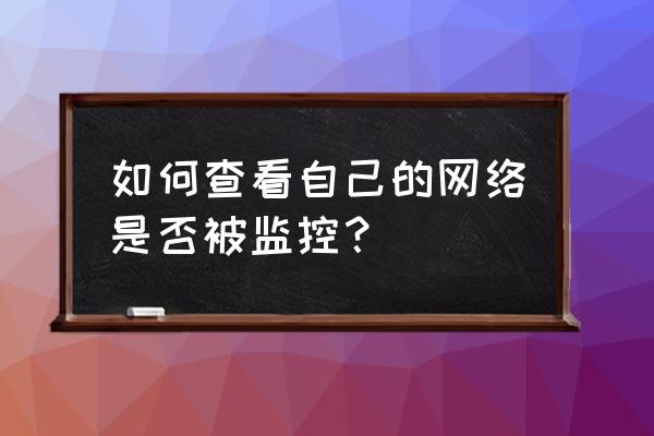 怎么知道电脑有没有连网 如何查看自己的网络是否被监控？