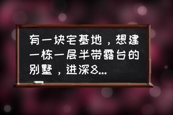 简欧式装修风格别墅 有一块宅基地，想建一栋一层半带露台的别墅，进深8米开间12，应该怎么设计？