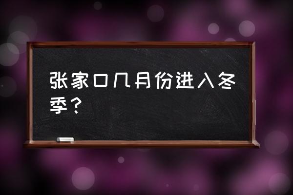 张家口冬天必去的十大景点 张家口几月份进入冬季？