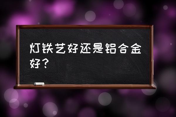 吊灯买全铜好还是铁艺烤漆 灯铁艺好还是铝合金好？