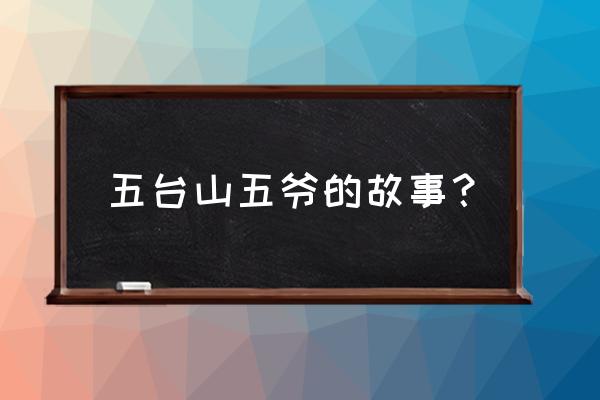 五台山五爷和哪个皇帝 五台山五爷的故事？