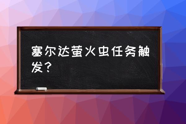 萤火虫怎么找回来 塞尔达萤火虫任务触发？