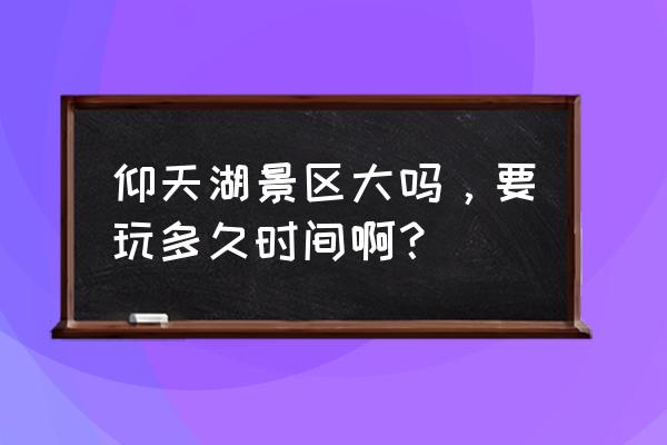 仰天湖大草原几月份去合适 仰天湖景区大吗，要玩多久时间啊？