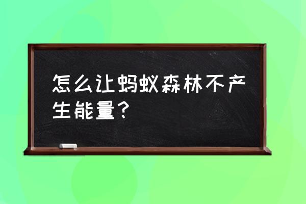 蚂蚁森林的能量可以删除吗 怎么让蚂蚁森林不产生能量？