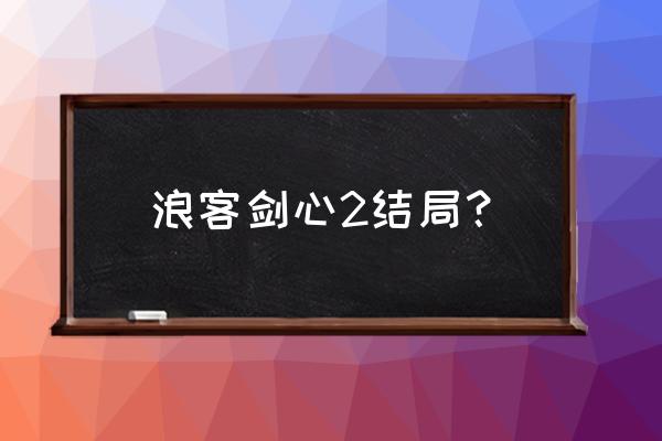 浪客剑心结局为什么这么惨 浪客剑心2结局？