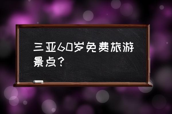 南山寺门票60岁以上多少钱 三亚60岁免费旅游景点？