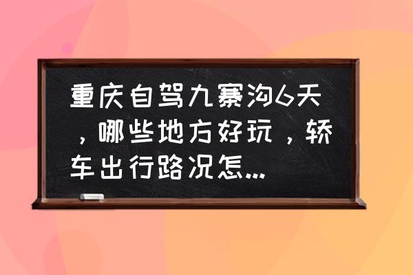 重庆去九寨沟自驾旅游线路图最新 重庆自驾九寨沟6天，哪些地方好玩，轿车出行路况怎么样，求详细攻略的游玩？