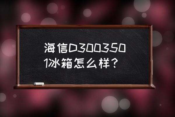 海信冰箱质量排名 海信D3003501冰箱怎么样？