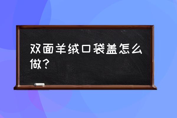 双面绣挂件包边教程 双面羊绒口袋盖怎么做？