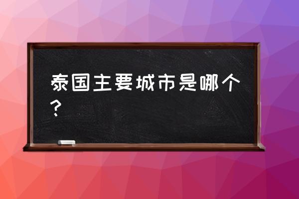 泰国有什么著名的旅游景点 泰国主要城市是哪个？