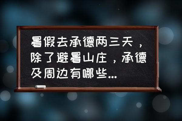 木兰水镇几月去最好 暑假去承德两三天，除了避暑山庄，承德及周边有哪些好玩的？吃的方面也有推荐吗？