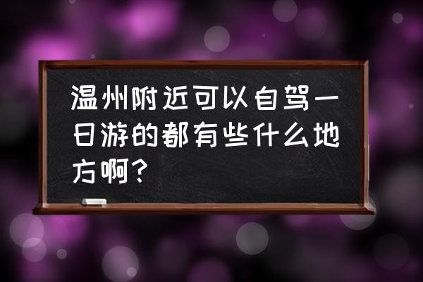 温州自驾游一日游最佳路线图 温州附近可以自驾一日游的都有些什么地方啊？