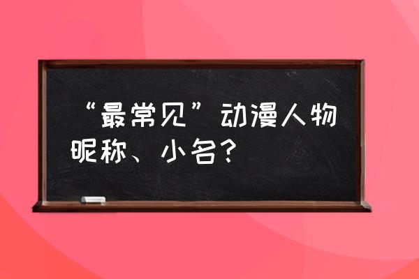 我最喜欢鸣人君了日语翻译 “最常见”动漫人物昵称、小名？