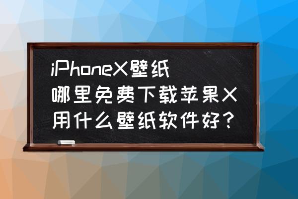 iphonex更换壁纸 iPhoneX壁纸哪里免费下载苹果X用什么壁纸软件好？