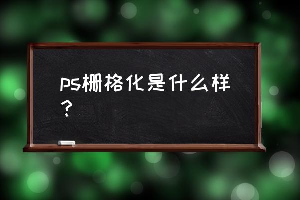 ps图层为什么要栅格化 ps栅格化是什么样？