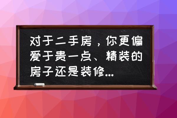 如何装修房子最省钱最好看 对于二手房，你更偏爱于贵一点、精装的房子还是装修简单、便宜一点的房子呢？