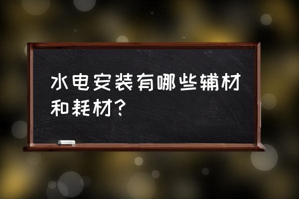 工地线盒是主材还是辅材 水电安装有哪些辅材和耗材？